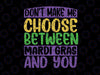 Don't Make Me Choose Between Mardi Gras And You Svg, Mardi Gras Svg, Mardi Gras Carnival Party Svg, Fat Tuesday Gift, New Orleans Svg