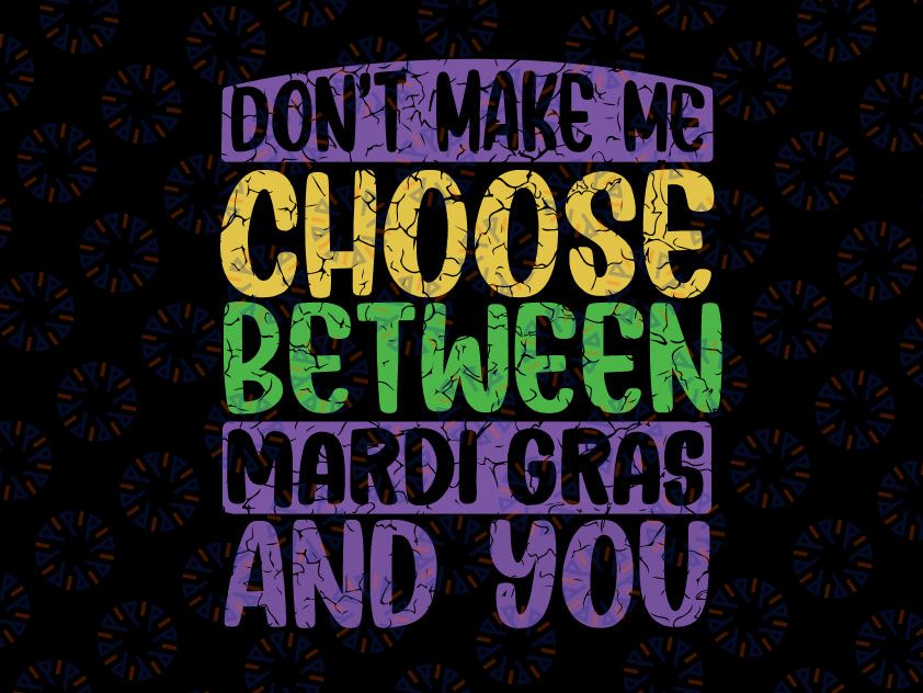 Don't Make Me Choose Between Mardi Gras And You Svg, Mardi Gras Svg, Mardi Gras Carnival Party Svg, Fat Tuesday Gift, New Orleans Svg