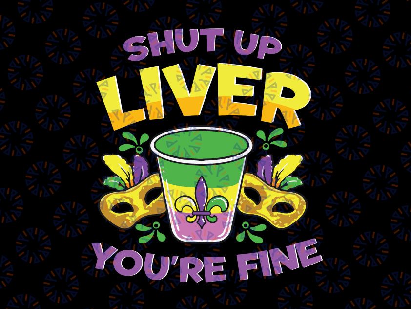 Shut Up Liver Youre Fine Svg, Mardi Gras Svg File For Cricut, Silhouette, Funny New Orleans Mardi Gras Celebration Svg, Silhouette