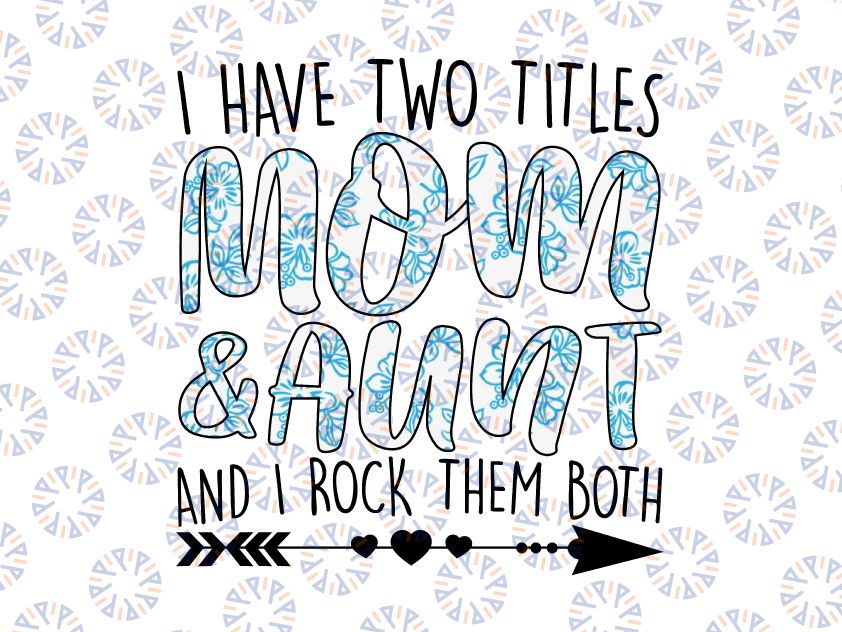 I Have Two Titles Mom & Aunt Png, Aunt Png, Gifts for Mom, Grandma at Mother's Day, Birthday Png