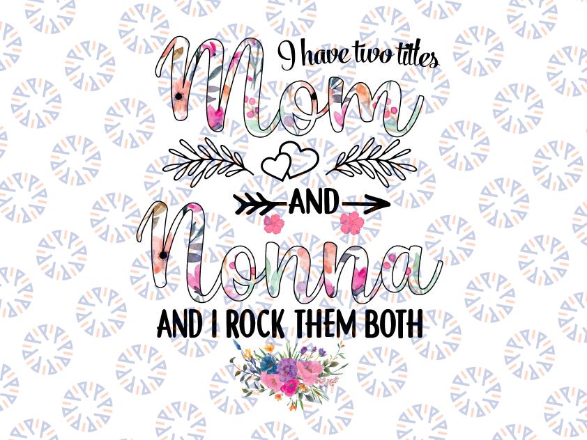 I Have Two Titles Mom And Nonna Png, Floral Grandma Png, Mothers Day, Mom Birthday png, Nonna png, Flower Png, Printable png