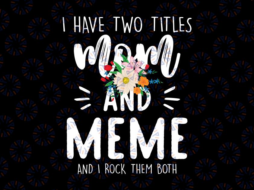 I have two titles Mom and Meme I rock them both Png, Floral Png, Grandma Mothers Day Png, Nana Birthday Gift, Grandmother Png Digital Cricut Files