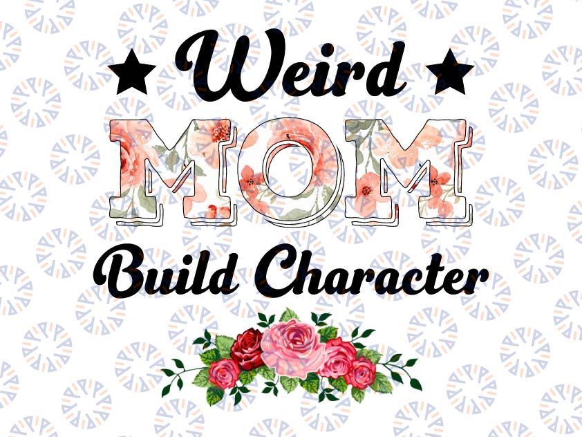 Weird Moms Build Character Png, Mother's Day Png, Mom Png, Mama Png, Funny Mother's Day Gift, Gift for Wife Png