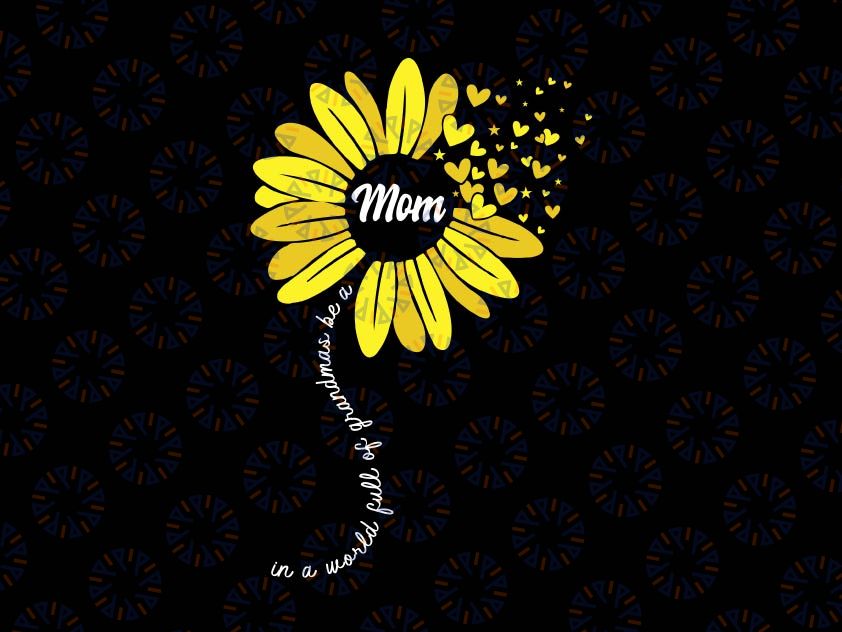 In A World Full Of Grandma Be A Mom Svg, Happy Mother's Day Svg, Mom SVG, Sunflower Digital Download