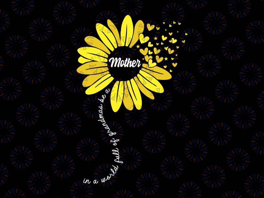 In A World Full Of Grandma Be A Mother Svg, Happy Mother's Day Svg, Mother SVG, Sunflower Digital Download