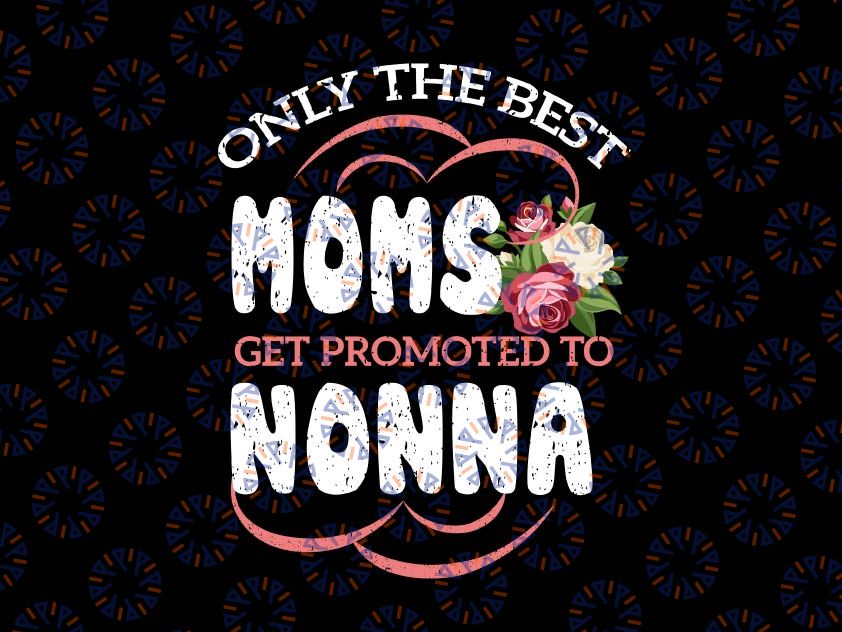 Best Moms Promoted To Nonna Svg, Nonna Mothers Day Flower Svg,Grandma Svg ,Moms Shirt, Promoted to Nonna Svg Png