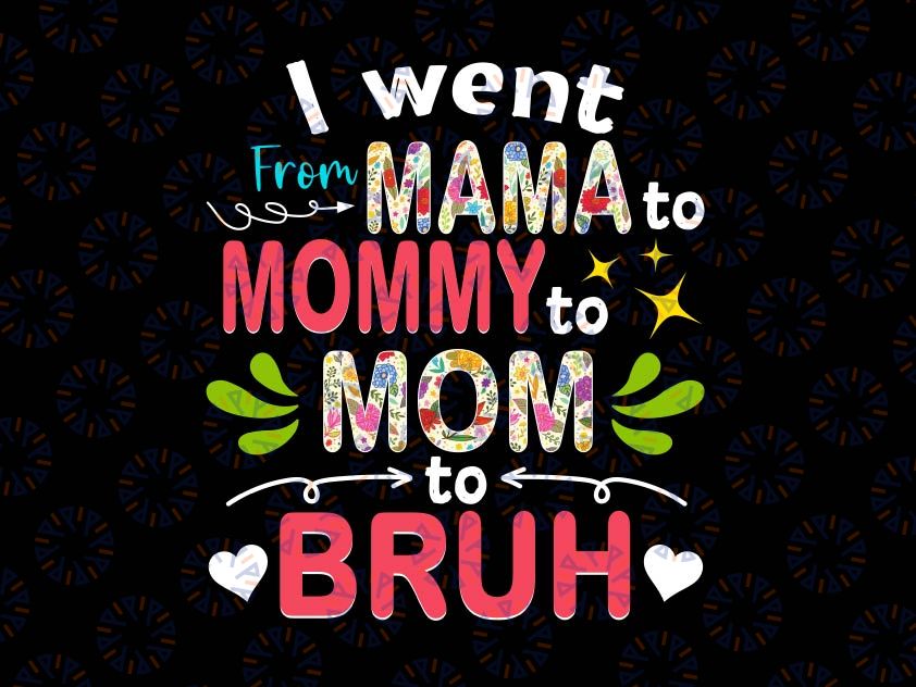 I Went From Mama To Mommy To Mom To Bruh Png, Funny Mothers Day Png, Mama Png, Mom Png Gift for mom Motherhood Png