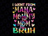 Tie Dye I Went From Mama To Mommy To Mom To Bruh Png, Mothers Day Png, Mom Sayings Png