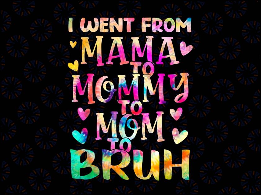Tie Dye I Went From Mama To Mommy To Mom To Bruh Png, Mothers Day Png, Mom Sayings Png