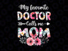 My Favorite Doctor Calls Me Mom Png, Doctor Mom Mothers Day Png, Funny Doctor Png, Gift For Doctor, Moms Png, Mothers Day Png