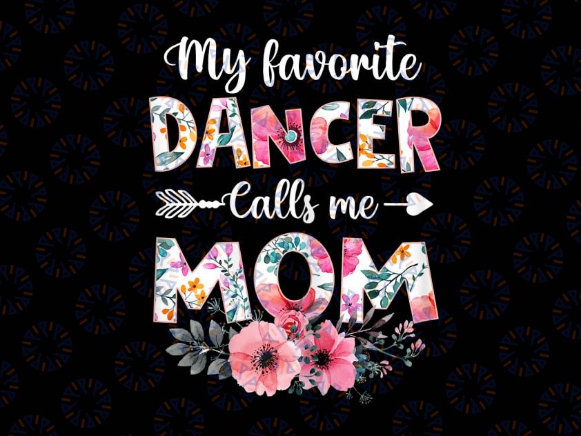 My Favorite Dancer Calls Me Mom Png, Dancing Mom Mother Png, Dance Mom Png, Ballet Mom Png