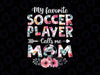 My Favorite Soccer Player Calls Me Mom Png, Soccer Mom Png, Cute Game Day Mom Gift Png, Soccer Mom Shirt Png, Love Soccer ball Png