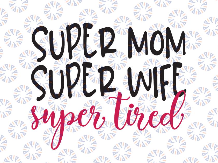 Super Mom Super Wife Super Tired svg eps png Files for Cutting Machines Cameo Cricut, Girl, Mom Life, Mama Bear, Mother, Mother's Day, Funny