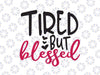 Tired But Blessed svg eps dxf png Files for Cutting Machines Cameo Cricut, Mom Life, Mama, Bear, Mother's Day, Funny, Boys Mom, Cute