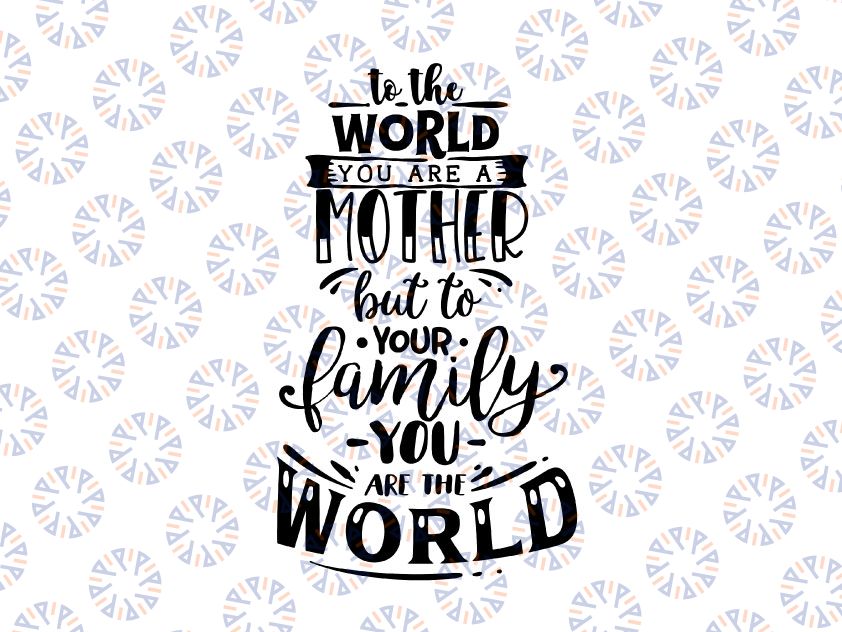 To The World You Are A Mother To Your Family You are the World SVG, cutting file for cricut and Silhouette cameo, Svg Dxf Png Eps Jpg