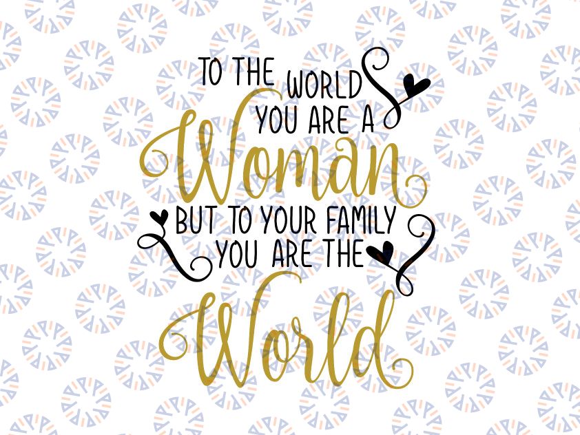 To The World You Are A Woman To Your Family You are the World SVG, cutting file for cricut and Silhouette cameo, Svg Dxf Png Eps Jpg