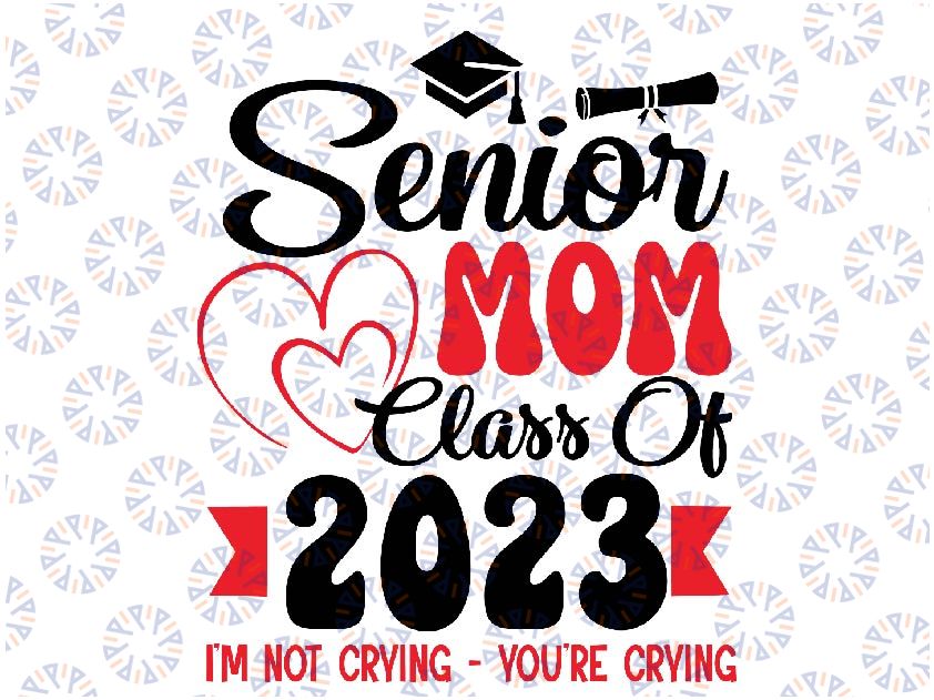 Senior Mom Class Of 2023 I'm Not Crying You're Crying Svg, Senior Mom Svg, Graduation Mom svg, Mother Day Png, Digital Download