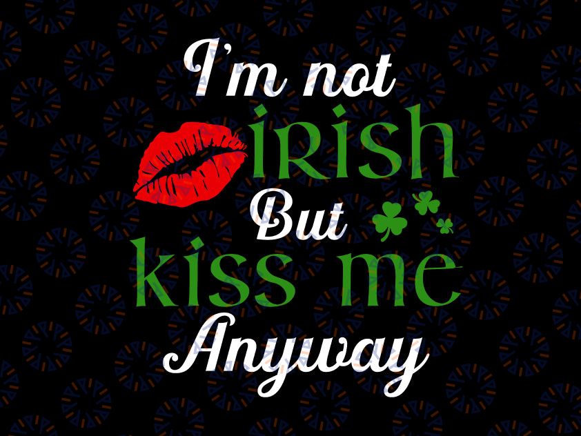 I M Not Irish But Kiss Me Anyway St Patrick Day St Patricks Day Svg, St Patrick's Day Teacher Shirt Svg, St. Patty's Day Svg