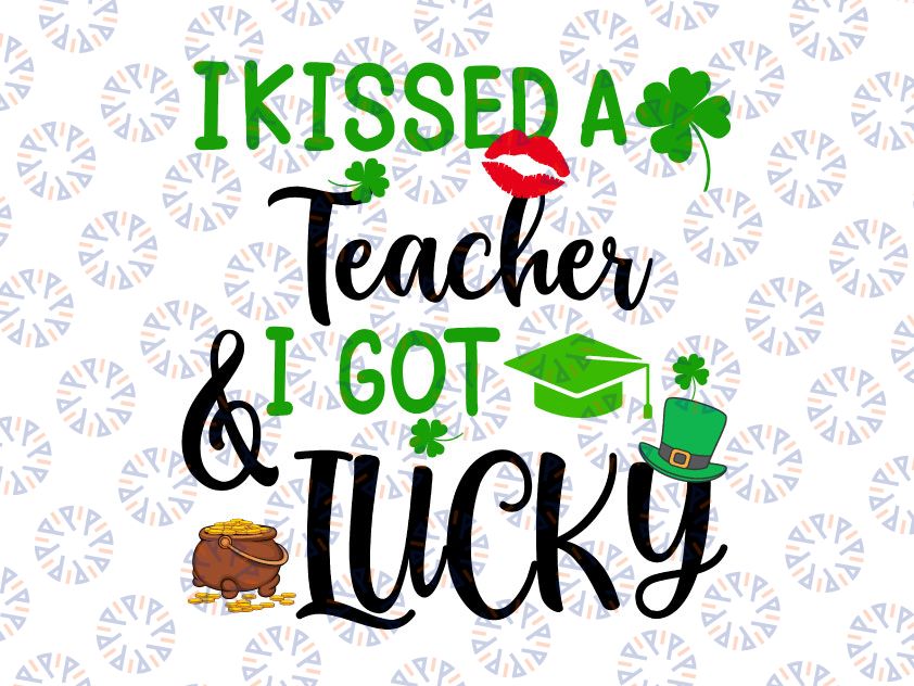 I Kissed A Teacher And I Got Lucky Svg, St Patrick's Day svg, Funny St Patricks Day svg, Saint Patrick's Cricut Silhouette png