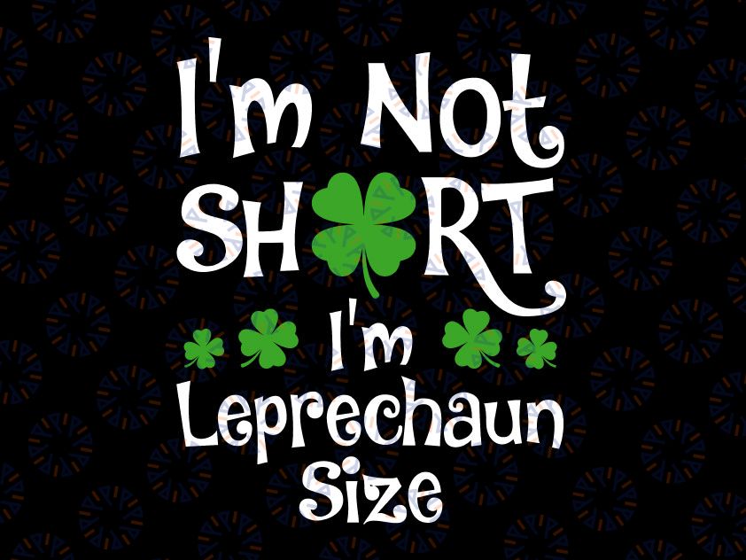 I'm Not Short I'm Leprechaun Size Svg, Happy St Patricks Day svg, St. Patrick's Day, Funny St. Patrick's Day, Printable Image