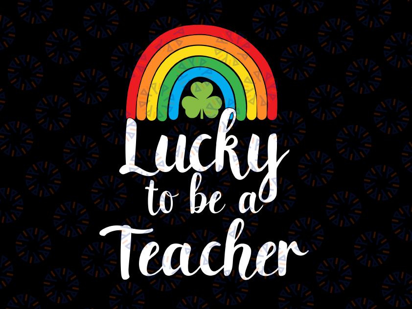 Lucky To Be A Teacher Svg, St Patricks Day Svg, Lucky Svg, Lucky Rainbow Svg, St Patricks Day Svg, St Patricks Shirt Svg, Gift for teacher Svg