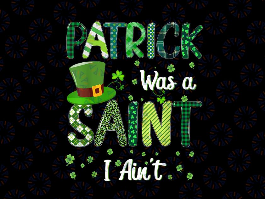 Patrick Was A Saint I Ain't PNG, St Patricks Day Png, St Pattys, St Paddys, Gift for Her, Funny Saying, Shamrock Png