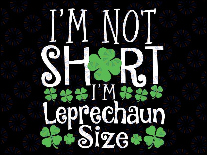 Funny Leprechaun Size St Patricks Day Svg, I'm Not Short I'm Leprechaun Size Svg, Funny St.Patricks Day PNG, Lucky Charm PNG, Digital Download