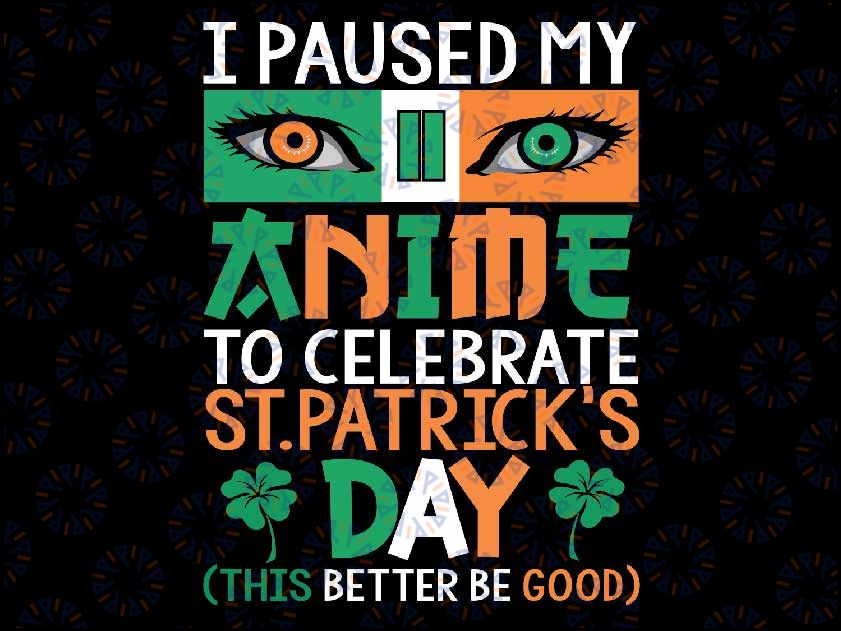 I Paused My Anime To Celebrate St Patricks Day Funny Anime Svg, St Patricks Day Funny Anime Png, This Better Be Good Svg, Digital Download