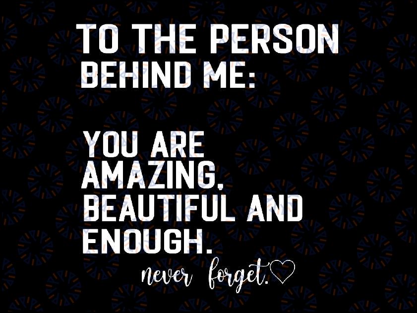 To The Person Behind Me You Are Amazing Beautiful And Enough Svg, Saying quote Funny Svg, Digital Download