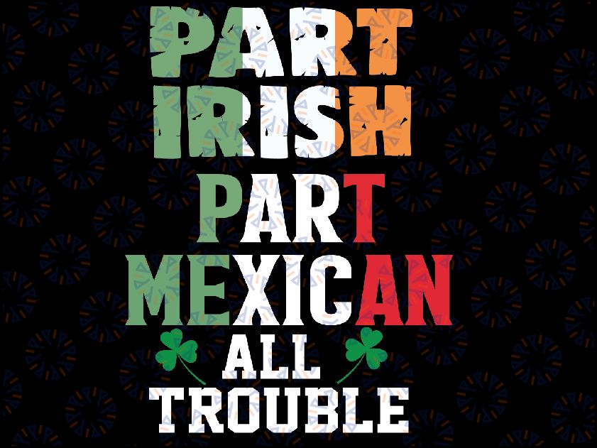 Part Irish Part Mexican St. Patrick's Day Svg,  Part Irish All Trouble Mexican Svg, St. Patrick's Day, Digital Download