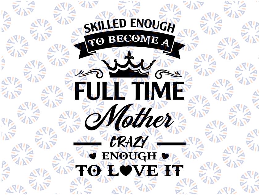 Skilled Enough To Become A Full Time Mother Crazy Enough To Love It Mother Svg, Mother's Day Svg, Mother Svg Files for Cricut & Silhouette