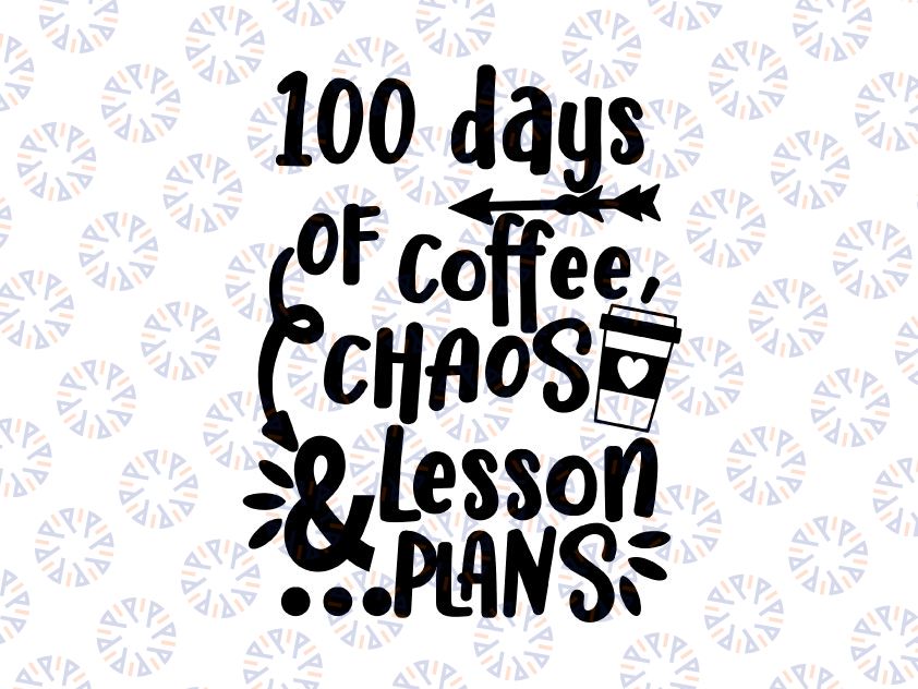 Funny Teacher 100 Days of School SVG Cut File, 100 Days of Coffee, Chaos and Lesson Plans, Funny 100 Days Of School Svg Png dxf, Cricut Cut File