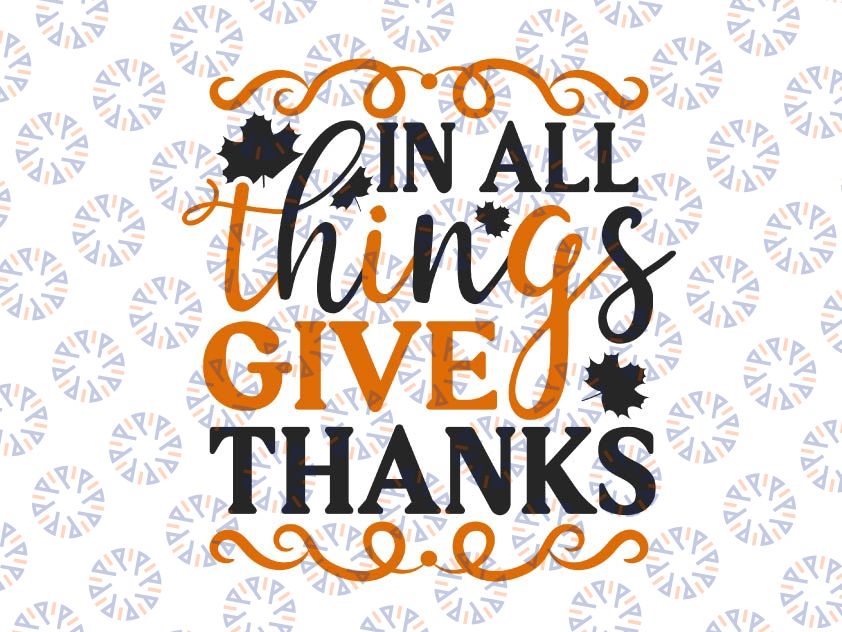 In All Things Give Thanks SVg,  Thanksgiving Turkey, Thankful Blessed SVG, DXF, PNG Print Cutting Cut File Cricut , Silhouette Cameo