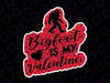 Bigfoot is My Valentine Svg Valentine's Day svg, Valentines Day, Cute, Funny Svg for Print and Cut file Png Sublimation