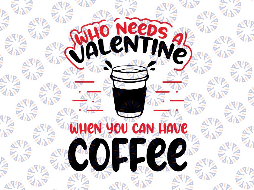 Who Needs Valentine When You Have Coffee Svg Png, Anti Valentine's Day, Valentine's Day, Funny Anti Valentines Svg, Coffee Lover Singles Svg