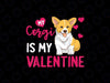 Funny Corgi Is My Valentine PNG, Dog Lover Png,  Dog Valentine’s Day Png, Funny Saying, Valentine’s Day Png, Corgi Dog Lover Png