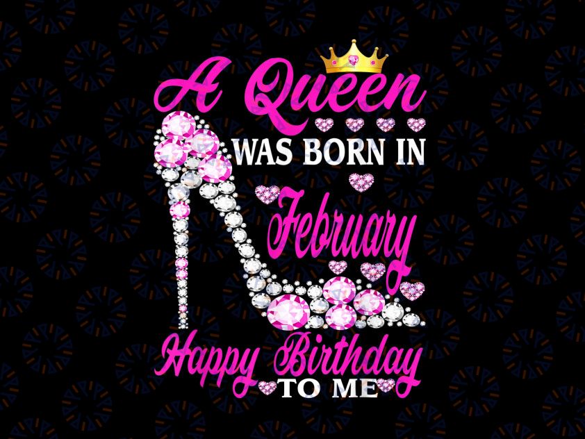 A Queen Was Born In February Happy Birthday To Me Png, Birthday Queen Png, Birthday Png Happy Birthday To Me, Sublimation