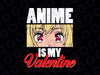 Anime Is My Valentine PNG, Funny Valentine's Day Png, Anime Png, Anime Valentines Shirt, Anime Gifts Sublimation