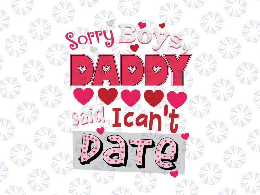 Valentines Day Sorrry Boys Daddy Said I Can't Date Svg Png, Valentine's svg, Valentine Saying, Funny Valentines Svg Png Dxf Digital Download
