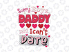 Valentines Day Sorrry Boys Daddy Said I Can't Date Svg Png, Valentine's svg, Valentine Saying, Funny Valentines Svg Png Dxf Digital Download