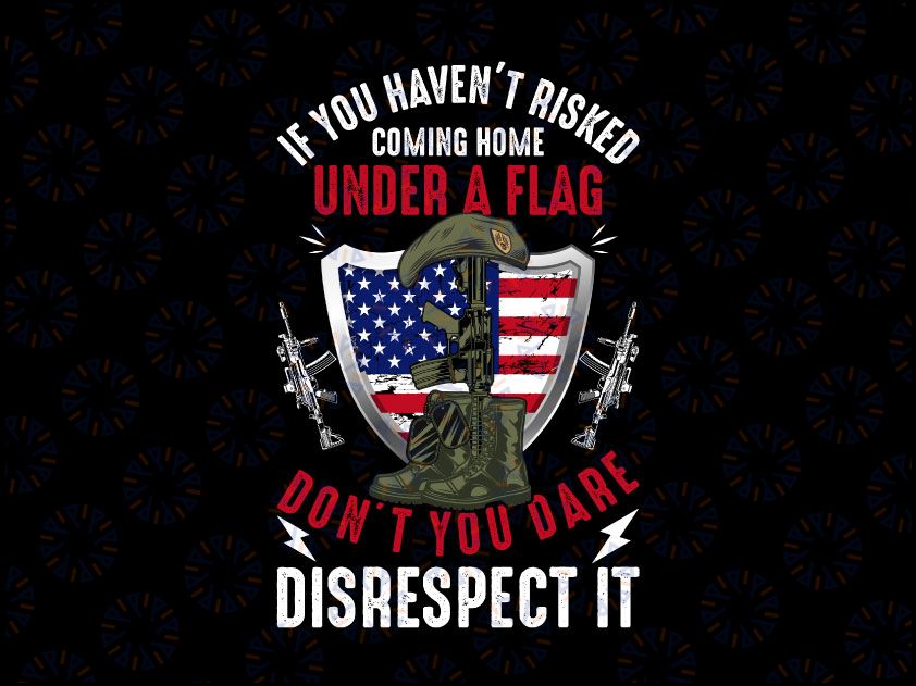 If you haven't risked coming home don't disrespect, Veteran's Day SVG, Memorial Day SVG, Cut File, Printable, Instant download