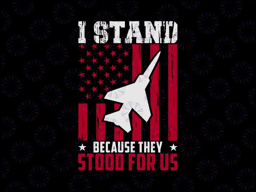 I Stand Because They Stood For Us Patriotic Svg, Veteran's Day SVG, Memorial Day SVG, Cut File, Printable, Instant download