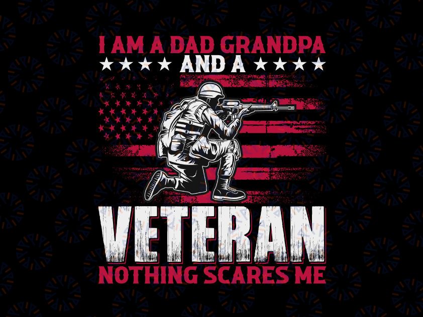 I'm a Dad Grandpa And a Veteran Nothing Scares Me PNG, American Army PNG, America Flag PNG, Veteran PNG