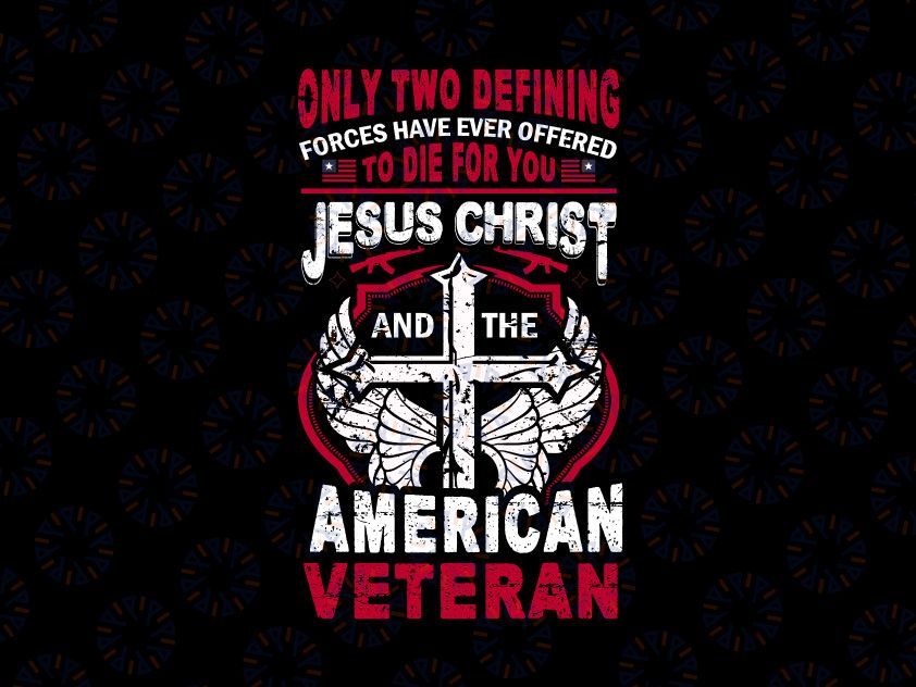 Only Two Defining Forces Have Ever Offered To Die For You Jesus Christ And The American Veteran svg, US Veterans Day Gift, Veteran svg Veteran Day