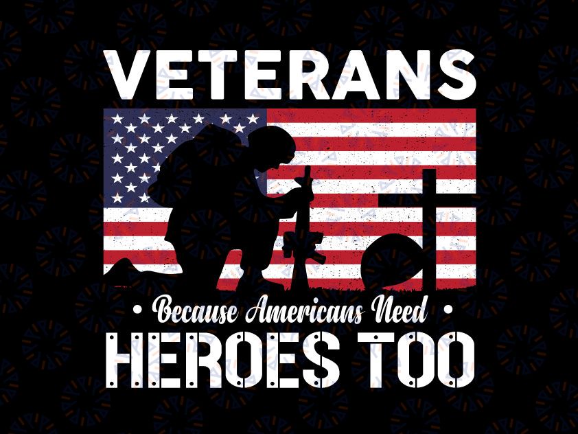 Veterans Because Americans Need Heroes Too PNG File for Sublimation Veteran Day PNG