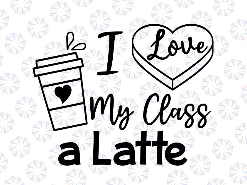 I Love My Class A Latte SVG PNG, School Teacher Valentine's Day Svg, Coffee Heart Love, Coffee Lover Svg, Png Svg for Cricut, Silhouette