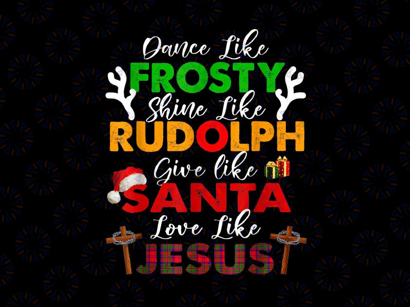 Dance Like Frosty Shine Rudolph Give Santa Love Jesus PNG, Xmas Png, Christmas Santa Png Sublimation Design