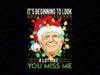 Its Beginning To Look A Lot Like You Miss Me Christmas PNG, Christmas Presiden Funny PNG, Merry Christmas Png Sublimation Design