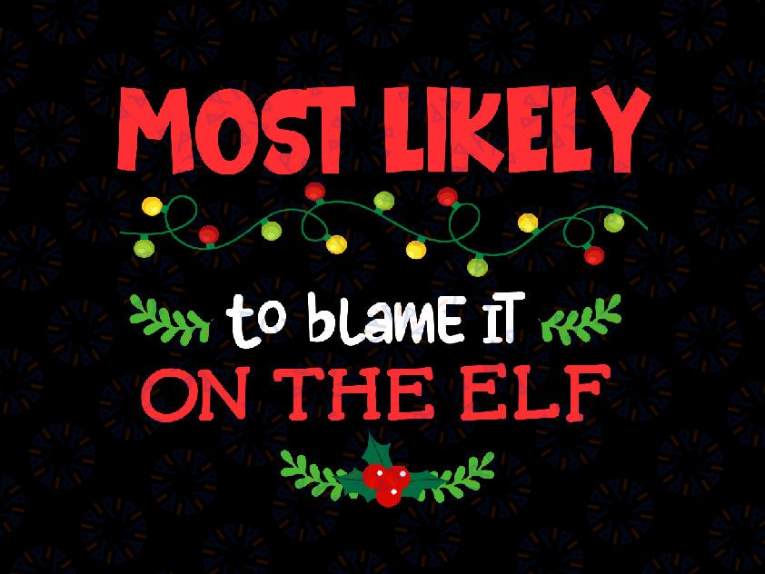 Most Likely To Blame It On The Elf SVG, PNG, Christmas Svg, Winter Svg, Holiday Svg Cut File, Silhouette, PNG Sublimation Printing