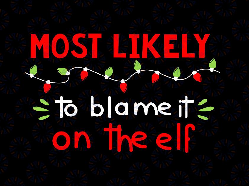 Most Likely To Blame It On The Elf SVG, PNG, Christmas Svg, Winter Svg, Holiday Svg Cut File, Silhouette, PNG Sublimation Printing